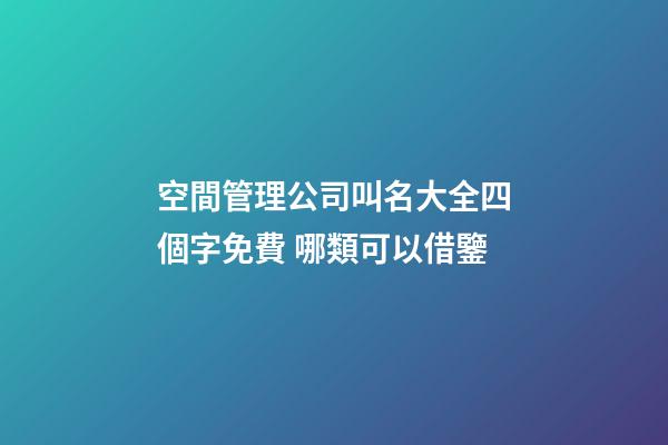空間管理公司叫名大全四個字免費 哪類可以借鑒